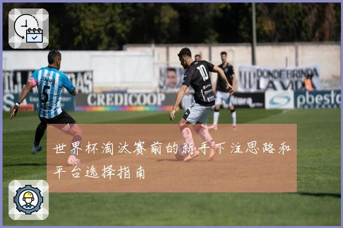 世界杯淘汰赛前的新手下注思路和平台选择指南