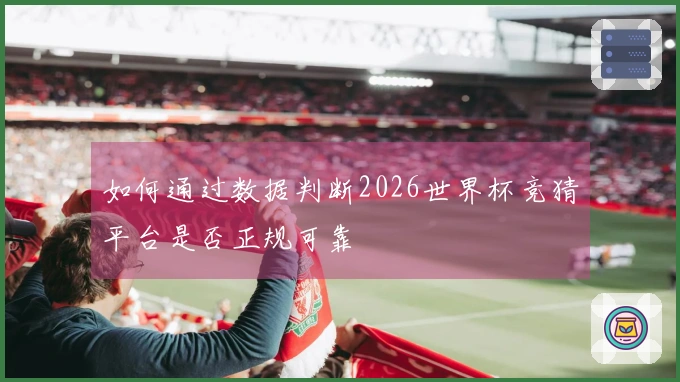 如何通过数据判断2026世界杯竞猜平台是否正规可靠