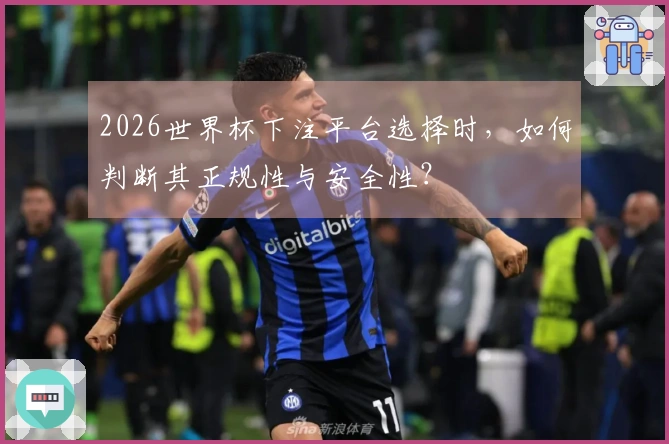 2026世界杯下注平台选择时，如何判断其正规性与安全性？