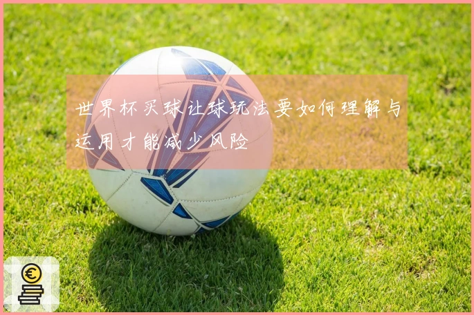 世界杯买球让球玩法要如何理解与运用才能减少风险