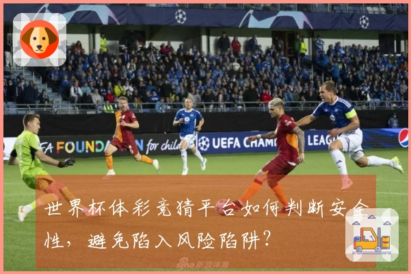 世界杯体彩竞猜平台如何判断安全性，避免陷入风险陷阱？