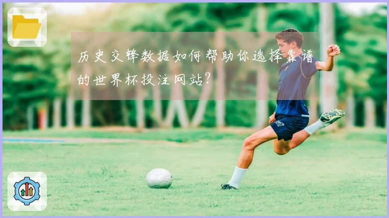历史交锋数据如何帮助你选择靠谱的世界杯投注网站？