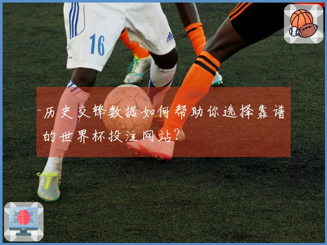 历史交锋数据如何帮助你选择靠谱的世界杯投注网站？