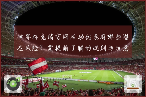 世界杯竞猜官网活动优惠有哪些潜在风险？需提前了解的规则与注意事项